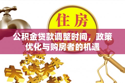 东势公积金贷款调整时间，政策优化与购房者的机遇
