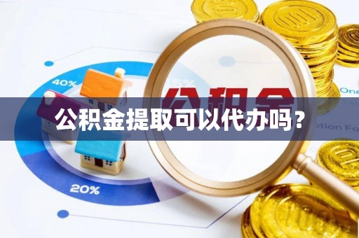 东势公积金提取可以代办吗？