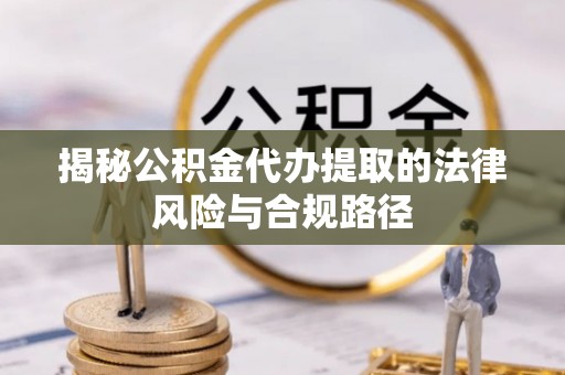 东势揭秘公积金代办提取的法律风险与合规路径