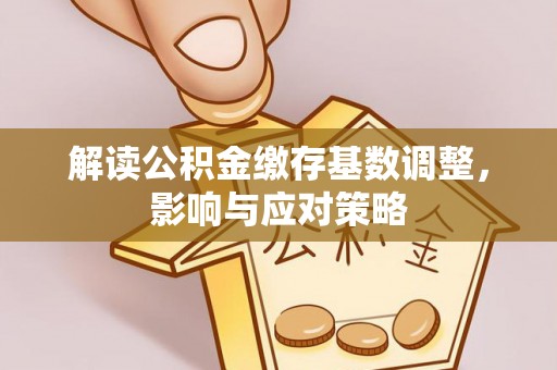 东势解读公积金缴存基数调整，影响与应对策略