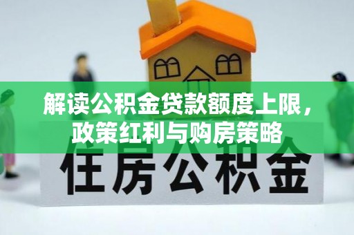 东势解读公积金贷款额度上限，政策红利与购房策略