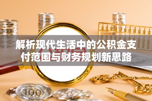 东势解析现代生活中的公积金支付范围与财务规划新思路