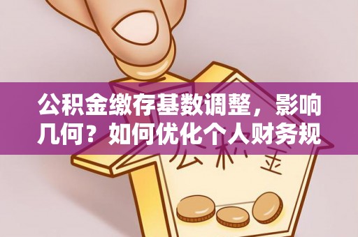 东势公积金缴存基数调整，影响几何？如何优化个人财务规划