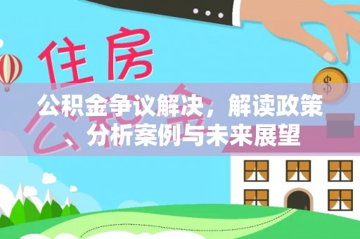 东势公积金争议解决，解读政策、分析案例与未来展望