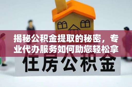 东势揭秘公积金提取的秘密，专业代办服务如何助您轻松拿钱