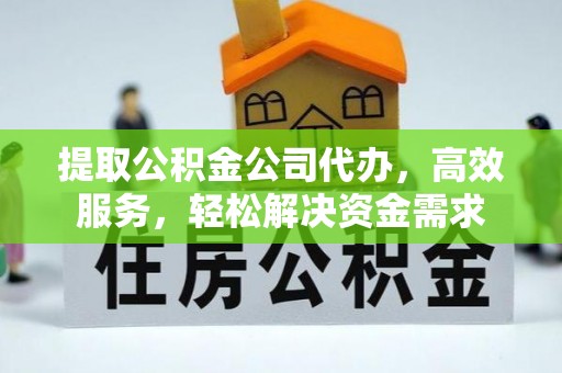 东势提取公积金公司代办，高效服务，轻松解决资金需求