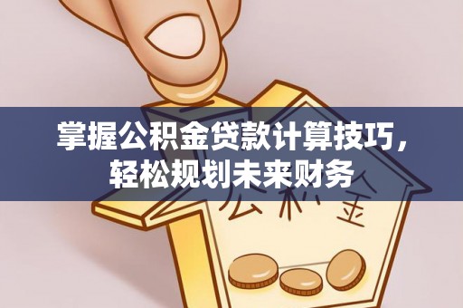 东势掌握公积金贷款计算技巧，轻松规划未来财务