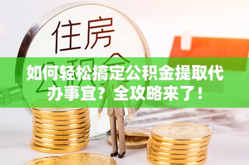 东势如何轻松搞定公积金提取代办事宜？全攻略来了！