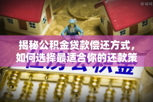 东势揭秘公积金贷款偿还方式，如何选择最适合你的还款策略？