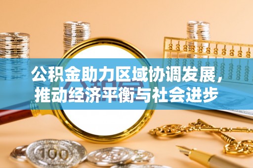 东势公积金助力区域协调发展，推动经济平衡与社会进步
