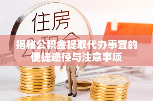 东势揭秘公积金提取代办事宜的便捷途径与注意事项