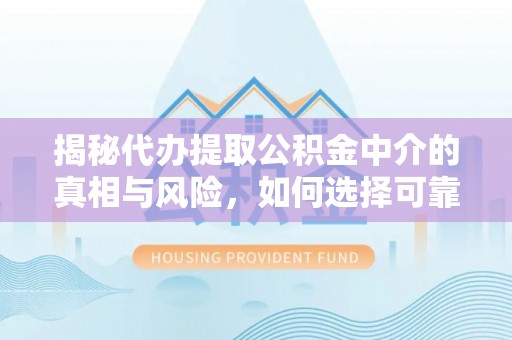 东势揭秘代办提取公积金中介的真相与风险，如何选择可靠的第三方服务