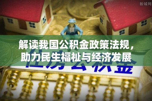 东势解读我国公积金政策法规，助力民生福祉与经济发展