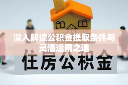 东势深入解读公积金提取条件与灵活运用之道