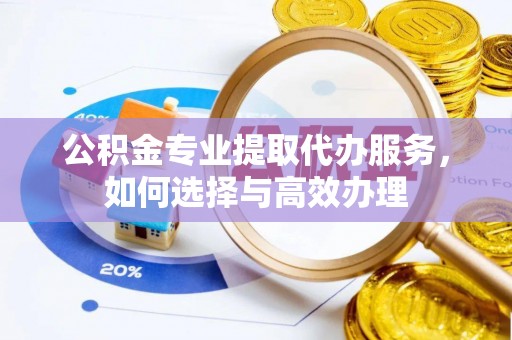东势公积金专业提取代办服务，如何选择与高效办理