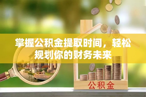 东势掌握公积金提取时间，轻松规划你的财务未来