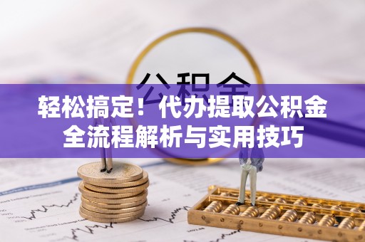 东势轻松搞定！代办提取公积金全流程解析与实用技巧