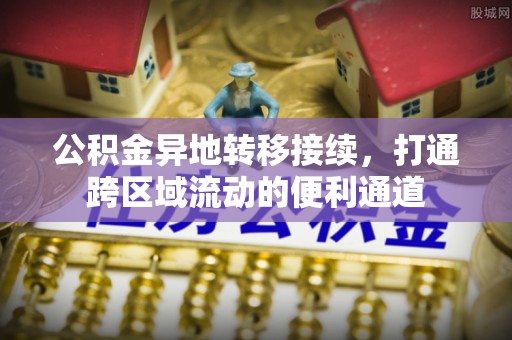 东势公积金异地转移接续，打通跨区域流动的便利通道