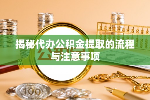 东势揭秘代办公积金提取的流程与注意事项