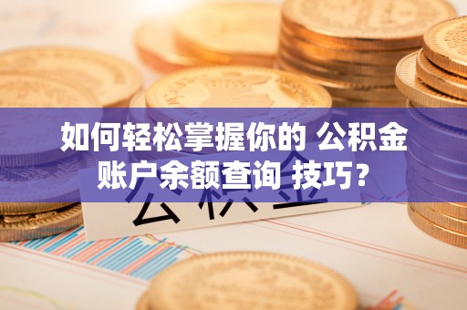 东势如何轻松掌握你的 公积金账户余额查询 技巧？