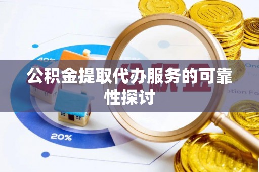 东势公积金提取代办服务的可靠性探讨
