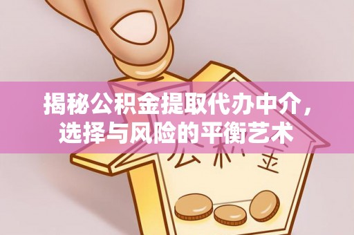 东势揭秘公积金提取代办中介，选择与风险的平衡艺术