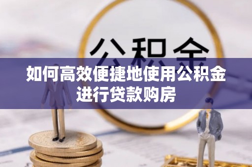 东势如何高效便捷地使用公积金进行贷款购房
