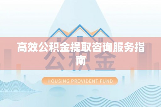 东势高效公积金提取咨询服务指南
