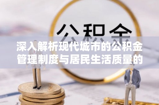 东势深入解析现代城市的公积金管理制度与居民生活质量的提升