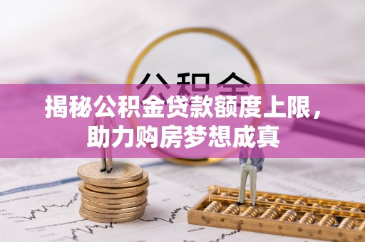 东势揭秘公积金贷款额度上限，助力购房梦想成真