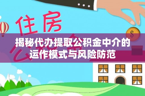 东势揭秘代办提取公积金中介的运作模式与风险防范