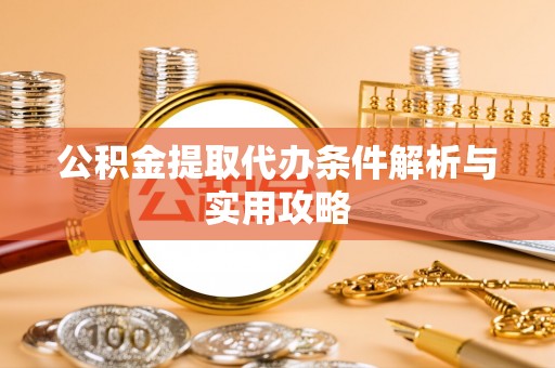 东势公积金提取代办条件解析与实用攻略