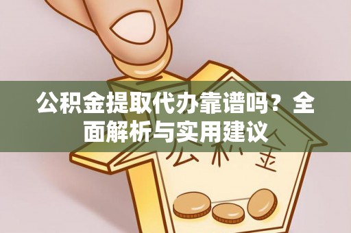 东势公积金提取代办靠谱吗？全面解析与实用建议