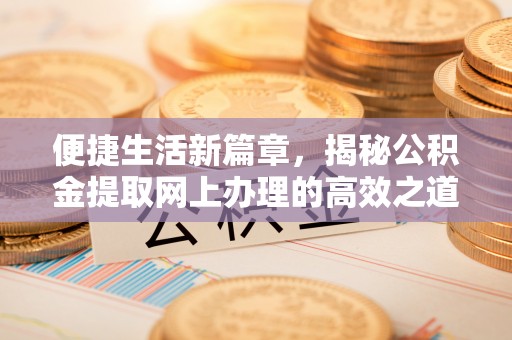 东势便捷生活新篇章，揭秘公积金提取网上办理的高效之道