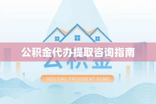 东势公积金代办提取咨询指南