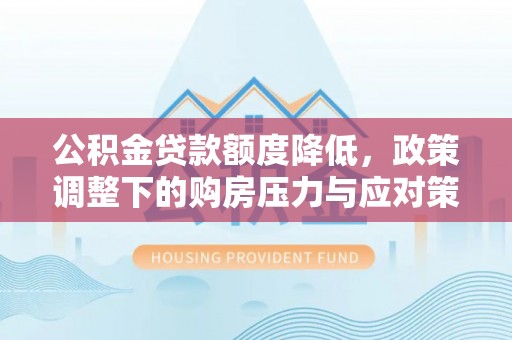 东势公积金贷款额度降低，政策调整下的购房压力与应对策略