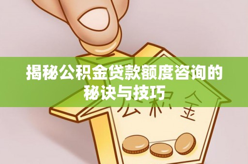 东势揭秘公积金贷款额度咨询的秘诀与技巧