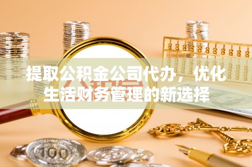 东势提取公积金公司代办，优化生活财务管理的新选择