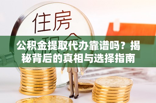 东势公积金提取代办靠谱吗？揭秘背后的真相与选择指南