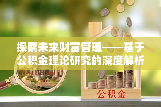 东势探索未来财富管理——基于公积金理论研究的深度解析