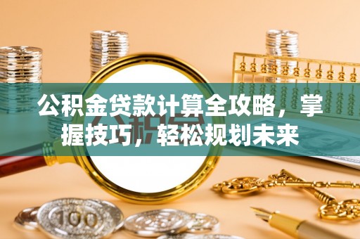 东势公积金贷款计算全攻略，掌握技巧，轻松规划未来