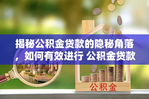 东势揭秘公积金贷款的隐秘角落，如何有效进行 公积金贷款风险防控