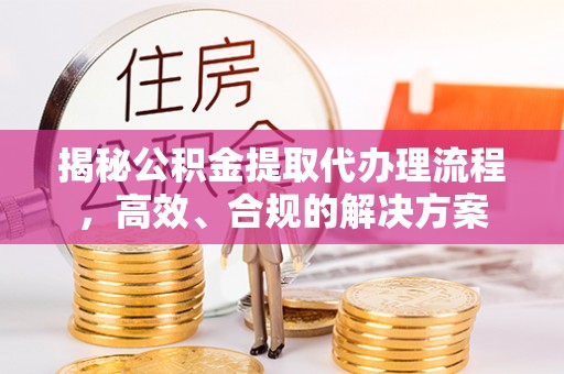 东势揭秘公积金提取代办理流程，高效、合规的解决方案