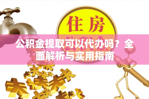 东势公积金提取可以代办吗？全面解析与实用指南