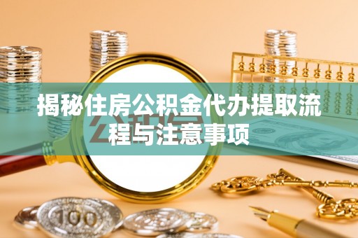 东势揭秘住房公积金代办提取流程与注意事项