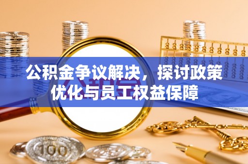东势公积金争议解决，探讨政策优化与员工权益保障