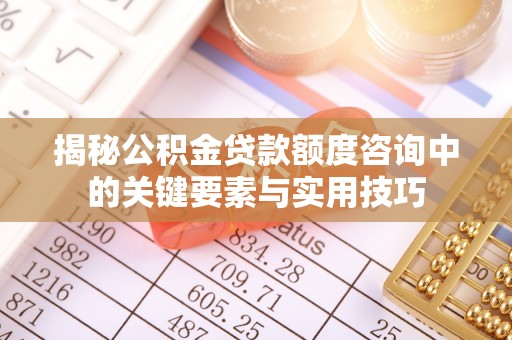 东势揭秘公积金贷款额度咨询中的关键要素与实用技巧