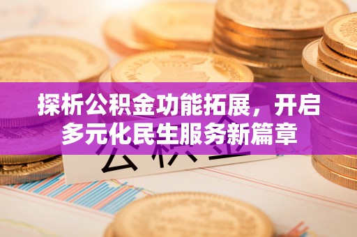 东势探析公积金功能拓展，开启多元化民生服务新篇章