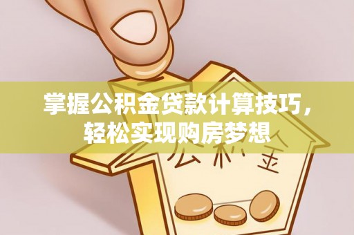 东势掌握公积金贷款计算技巧，轻松实现购房梦想