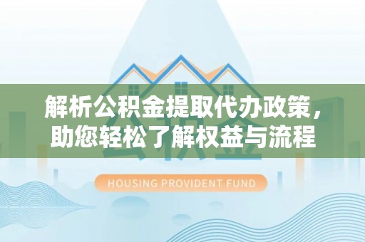 东势解析公积金提取代办政策，助您轻松了解权益与流程